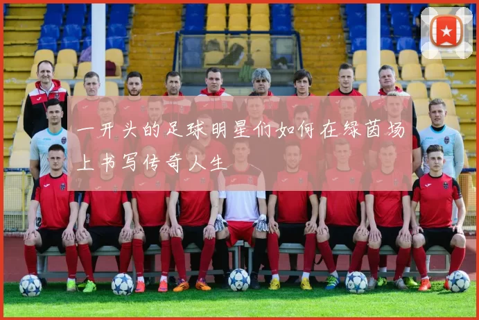 一开头的足球明星们如何在绿茵场上书写传奇人生