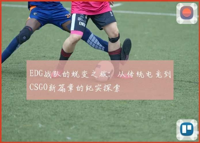EDG战队的蜕变之旅：从传统电竞到CSGO新篇章的纪实探索