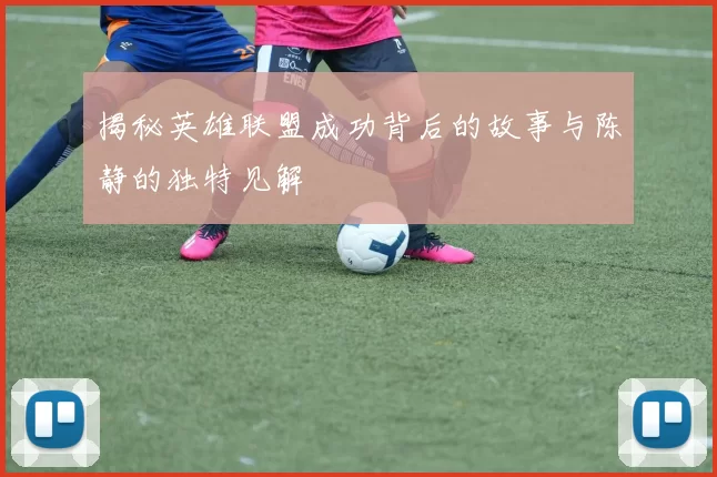 揭秘英雄联盟成功背后的故事与陈静的独特见解