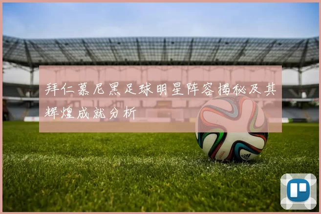 拜仁慕尼黑足球明星阵容揭秘及其辉煌成就分析