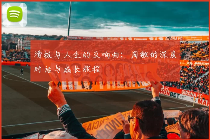 滑板与人生的交响曲：周敏的深度对话与成长旅程