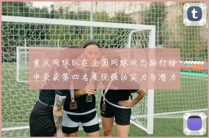 重庆网球队在全国网球状态排行榜中荣获第四名展现强劲实力与潜力