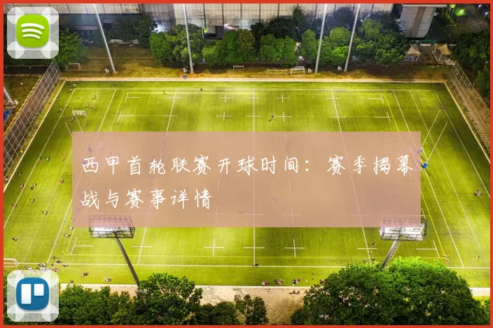 西甲首轮联赛开球时间：赛季揭幕战与赛事详情