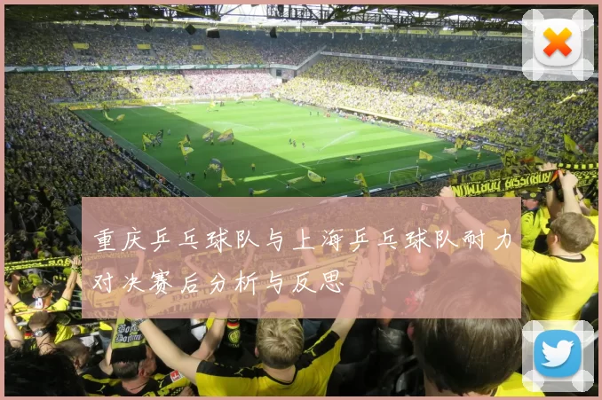 重庆乒乓球队与上海乒乓球队耐力对决赛后分析与反思