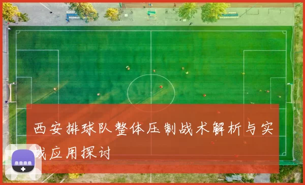 西安排球队整体压制战术解析与实战应用探讨