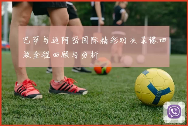 巴萨与迈阿密国际精彩对决录像回放全程回顾与分析