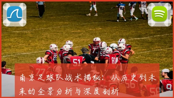 南京足球队战术揭秘：从历史到未来的全景分析与深度剖析