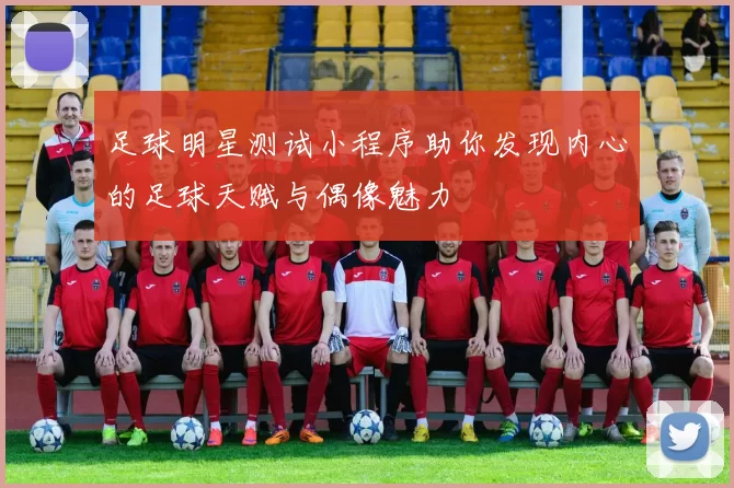 足球明星测试小程序助你发现内心的足球天赋与偶像魅力