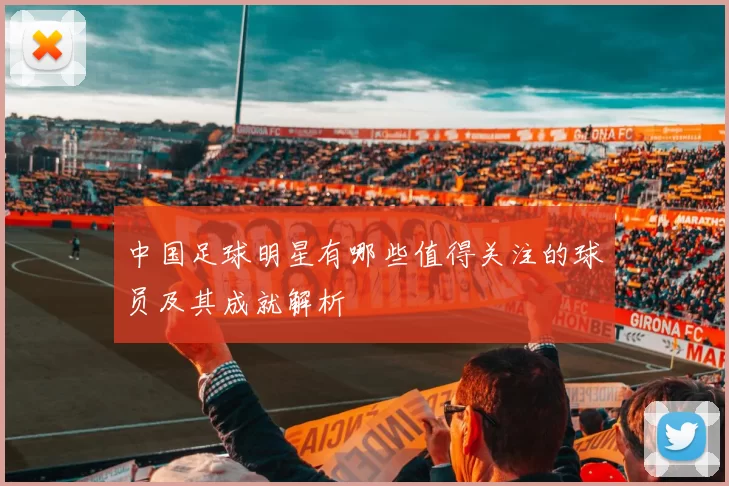中国足球明星有哪些值得关注的球员及其成就解析