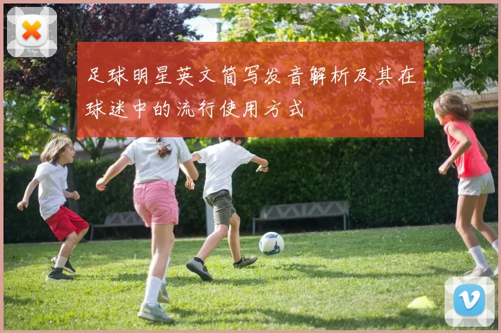 足球明星英文简写发音解析及其在球迷中的流行使用方式