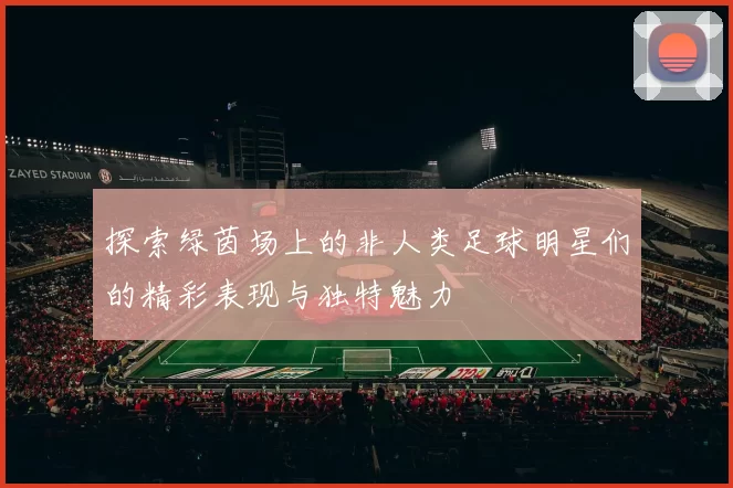 探索绿茵场上的非人类足球明星们的精彩表现与独特魅力