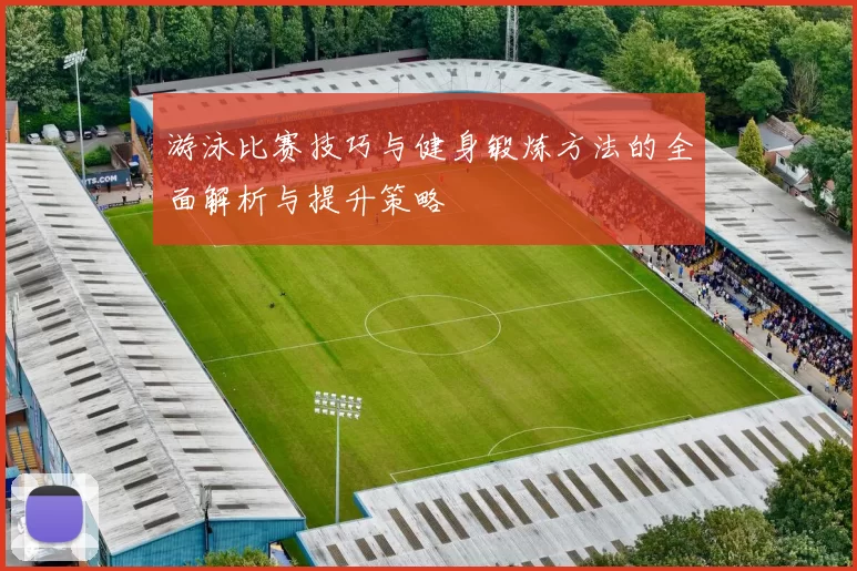 游泳比赛技巧与健身锻炼方法的全面解析与提升策略