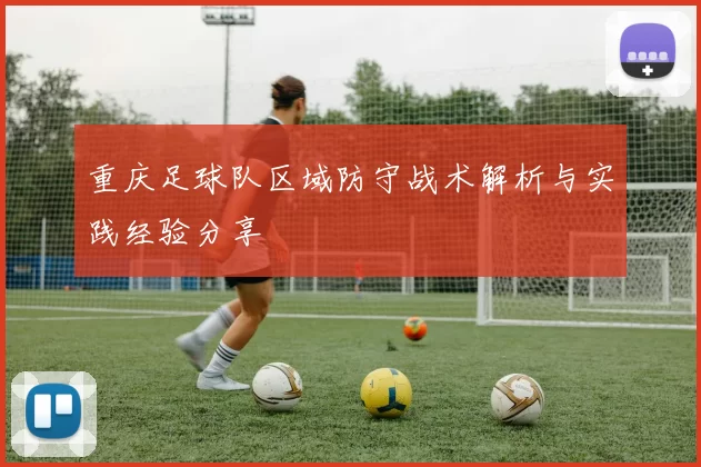 重庆足球队区域防守战术解析与实践经验分享