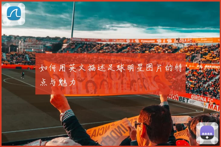 如何用英文描述足球明星图片的特点与魅力