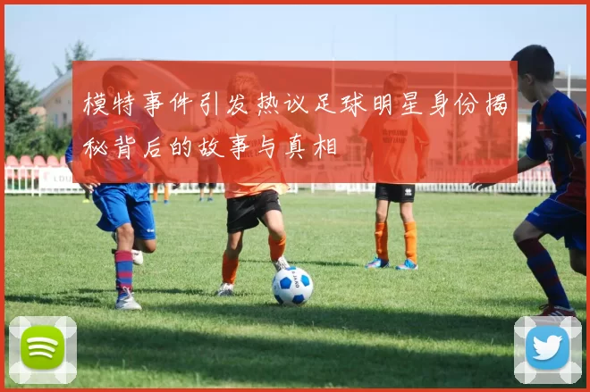 模特事件引发热议足球明星身份揭秘背后的故事与真相