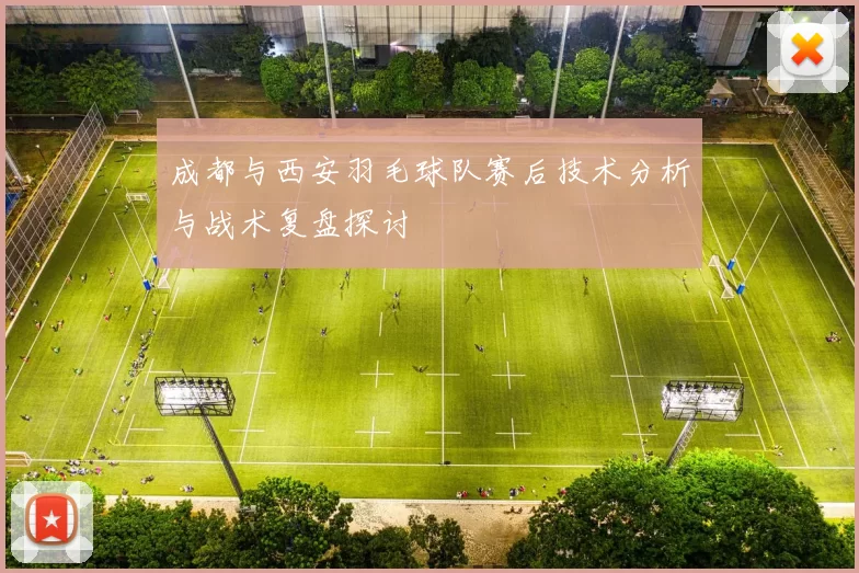 成都与西安羽毛球队赛后技术分析与战术复盘探讨