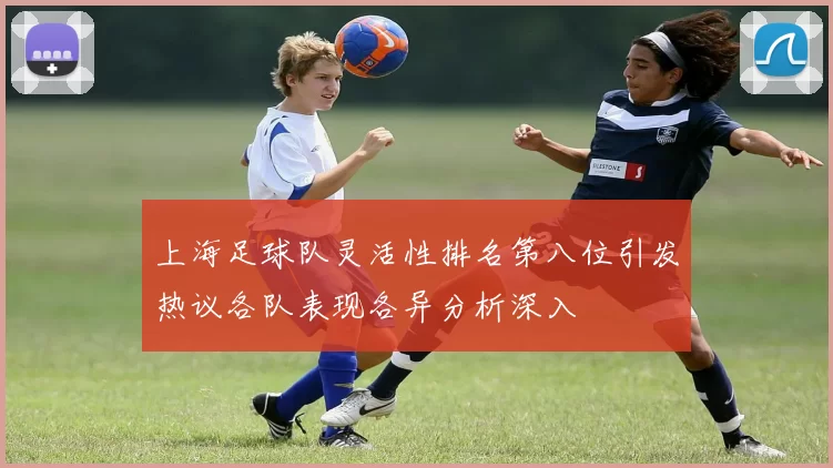 上海足球队灵活性排名第八位引发热议各队表现各异分析深入