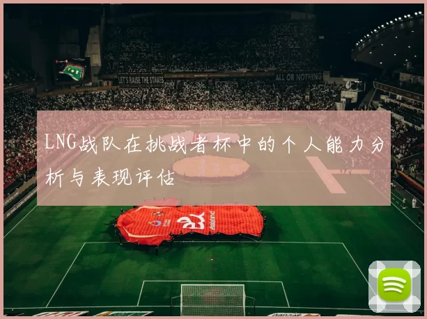 LNG战队在挑战者杯中的个人能力分析与表现评估